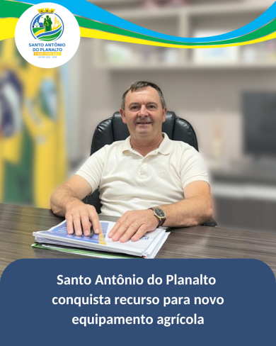 Santo Antônio do Planalto conquista recurso para novo equipamento agrícola